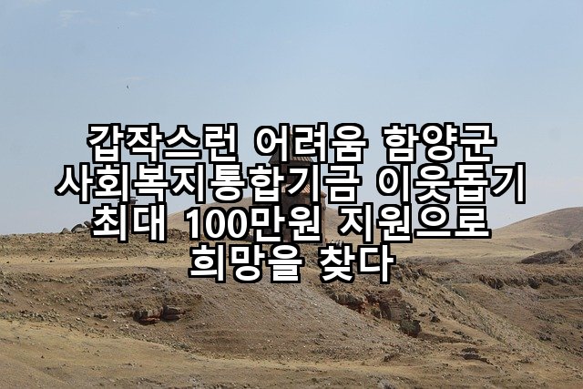 갑작스런 어려움 함양군 사회복지통합기금 이웃돕기 최대 100만원 지원으로 희망을 찾다
